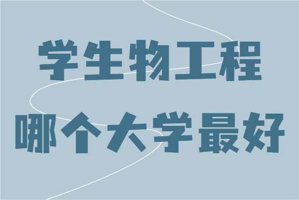 生物工程專業(yè)考研院校排名，學(xué)生物工程哪個大學(xué)最好-廣東技校排名網(wǎng)