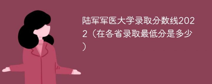 陸軍軍醫(yī)大學(xué)2022年最低錄取分?jǐn)?shù)線一覽表（本省+外?。?廣東技校排名網(wǎng)